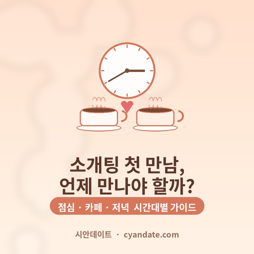 소개팅 첫 만남, 언제 만나야 할까? 점심·카페·저녁 시간대별 장단점 완벽 정리