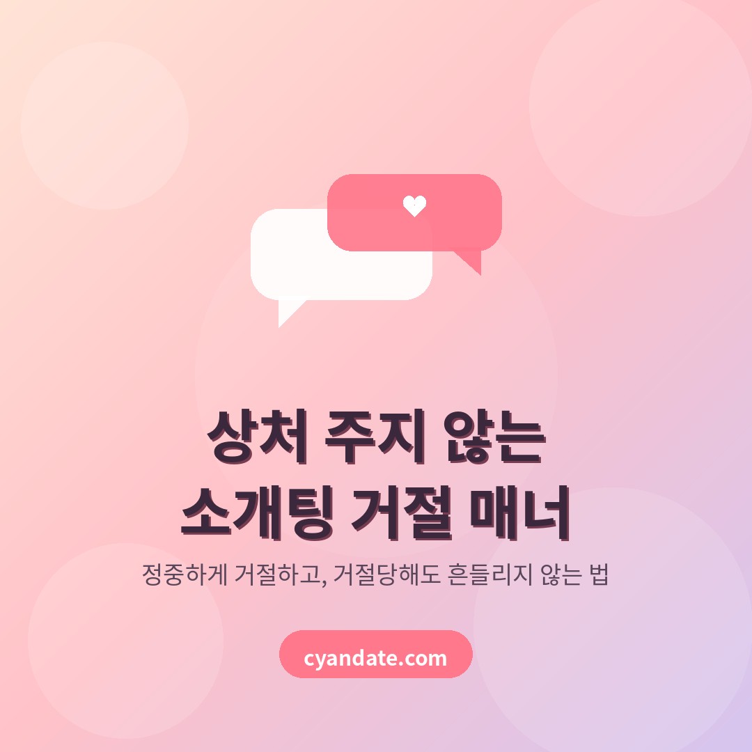 상처 주지 않는 소개팅 거절 매너, 정중하게 거절하고 거절당해도 흔들리지 않는 법
